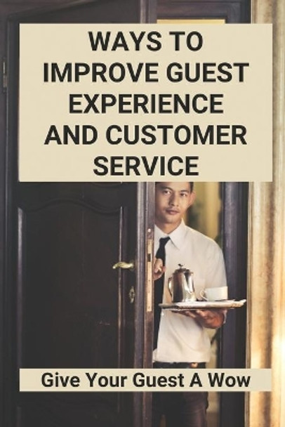 Ways To Improve Guest Experience And Customer Service: Give Your Guest A Wow by Daron Whitker 9798775738150