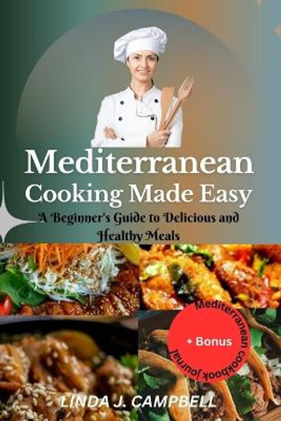 Mediterranean Cooking Made Easy: A Beginner's Guide to Delicious and Healthy Meals by Linda J Campbell 9798859938872