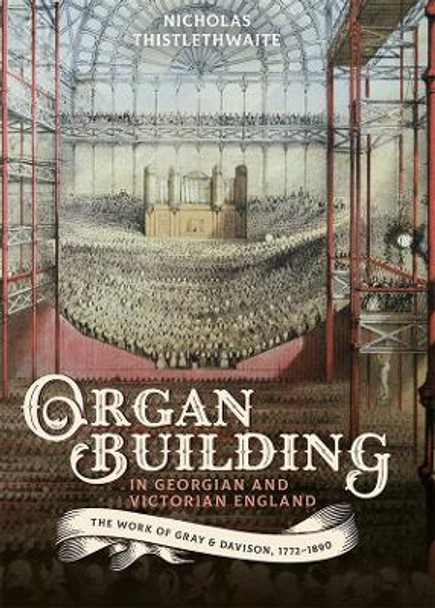 Organ-building in Georgian and Victorian England - The Work of Gray & Davison, 1772-1890 by Nicholas Thistlethwaite