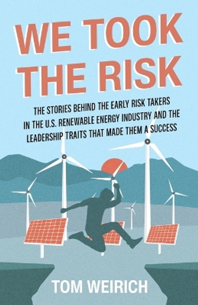 We Took the Risk: The Stories Behind the Early Risk-takers in the U.S. Renewable Energy Industry and the Leadership Traits that Made Them a Success by Tom Weirich 9798885046398