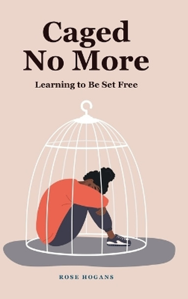 Caged No More: Learning to Be Set Free by Rose Hogans 9798886444742