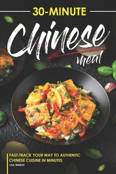 30-Minute Chinese Meal: Fast-Track Your Way to Authentic Chinese Cuisine in Minutes by Lisa Windle 9798865504061