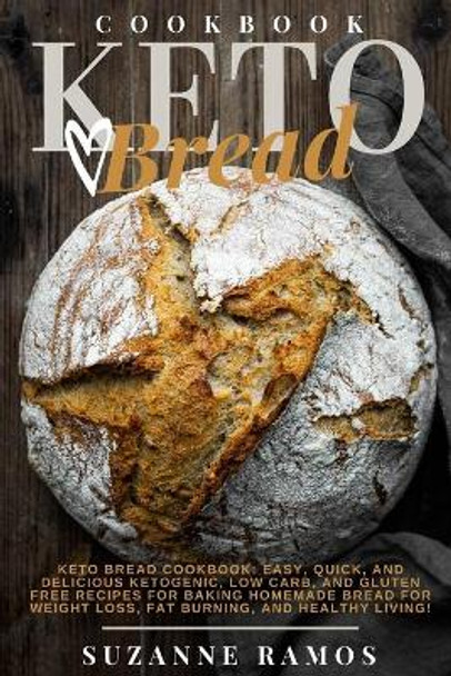 Keto Bread Cookbook: Easy, Quick, and Delicious Ketogenic, Low Carb, and Gluten-Free Recipes for Baking Homemade Bread for Weight Loss, Fat Burning, and Healthy Living! by Suzanne Ramos 9798644295579