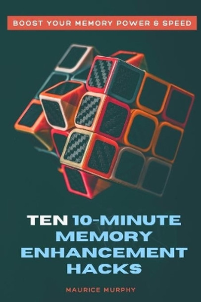 Ten 10-Minute Memory Enhancement Hacks: Boost Your Memory Power & Speed by Maurice Murphy 9798645037406