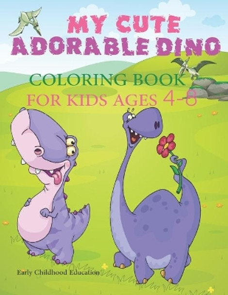 MY CUTE ADORABLE DINO COLORING BOOK FOR KIDS AGES 4-8 Early Childhood Education: Fun Children's Coloring Book for Boys & Girls with 50 Adorable Dinosaur Pages for Toddlers & Kids by Hamid Ch 9798648270152