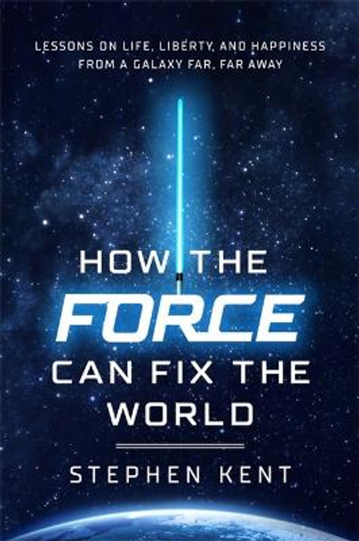 How the Force Can Fix the World: Lessons on Hope and Unity from a Galaxy Far, Far Away by Stephen Kent