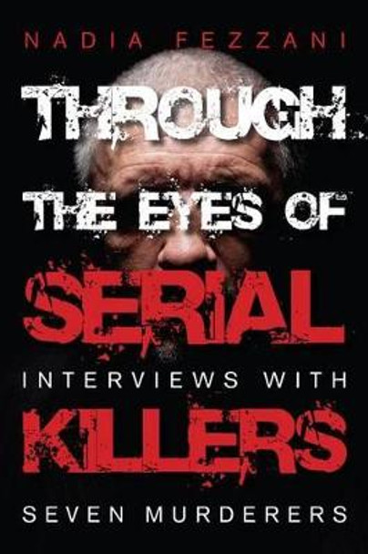 Through the Eyes of Serial Killers: Interviews with Seven Murderers by Nadia Fezzani