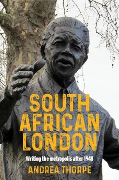 South African London: Writing the Metropolis After 1948 by Andrea Thorpe