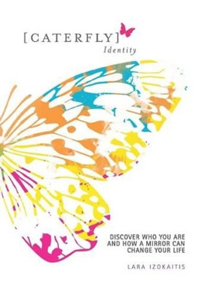 Caterfly Identity: Discover Who You Are & How a Mirror Can Change Your Life by Lara Katarina Izokaitis 9781491062333