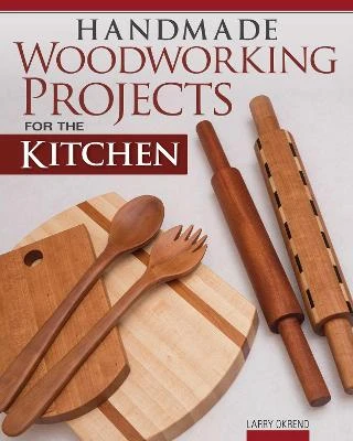Handmade Woodworking Projects for the Kitchen by Larry Okrend
