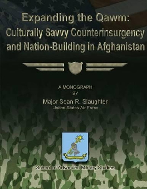 Expanding the Qawm: Culturally Savvy Counterinsurgency and Nation-Building in Afghanistan by School Of Advanced Military Studies 9781479196487