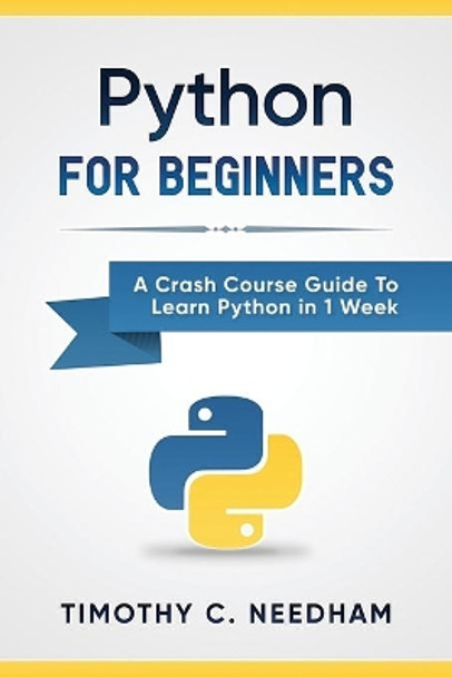 Python: For Beginners: A Crash Course Guide to Learn Python in 1 Week by Timothy C Needham 9781549776670