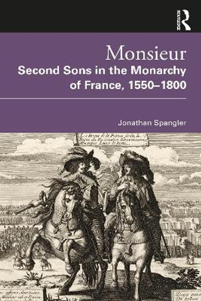 Monsieur. Second Sons in the Monarchy of France, 1550-1800 by Jonathan Spangler