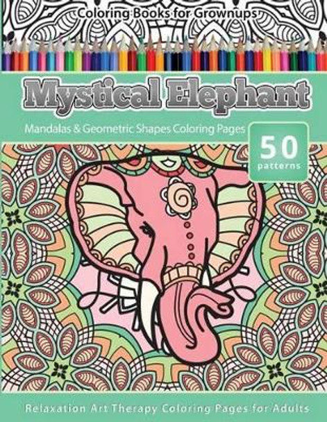 Coloring Books for Grownups Mystical Elephant: Mandala & Geometric Shapes Coloring Pages Relaxation Art Therapy Coloring Pages for Adults by Grownup Coloring Books 9781533630513