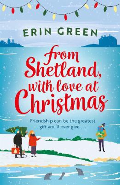 From Shetland, With Love at Christmas: The ultimate heartwarming, seasonal treat of friendship, love and creative crafting! Erin Green 9781472281524