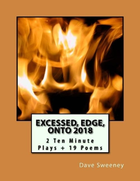 Excessed, Edge, Onto 2018: 2 Ten Minute Plays + 19 Poems by Dave Sweeney 9781983611766