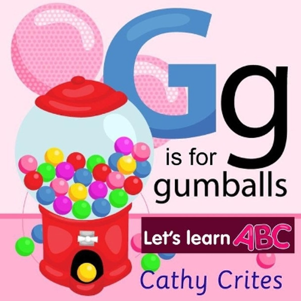 G Is For Gumballs Let's Learn ABC: ABC Alphabet Book by Cathy Crites 9798710932926