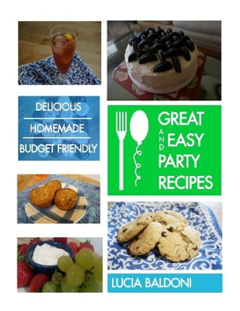 Great and Easy Party Recipes: Delicious, Homemade, Budget Friendly Party Food by Lucia Baldoni 9781981514212