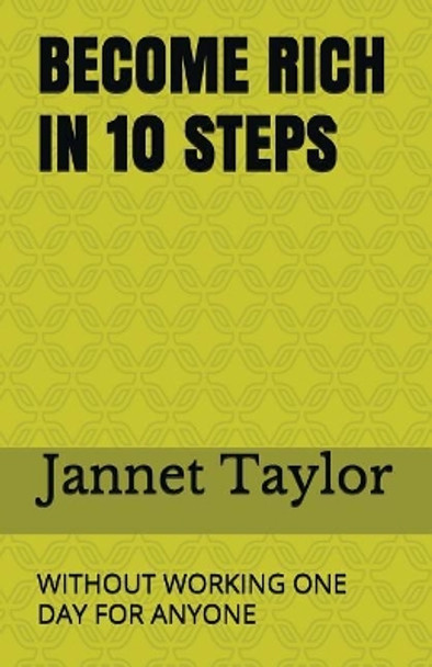 Become Rich in 10 Steps: Without Working One Day for Anyone by Jannet Taylor 9781983145476