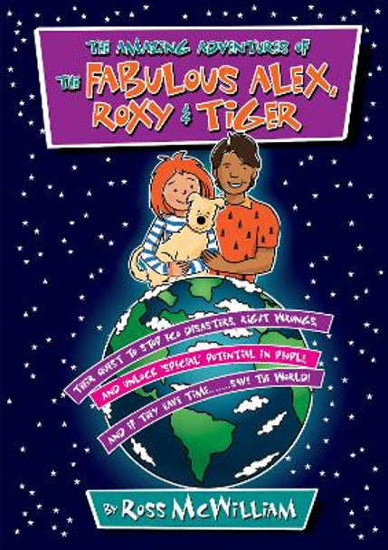 The Amazing Adventures of the Fabulous Alex, Roxy and Tiger: Their Quest to Stop Eco Disasters, Right Wrongs,  And Unlock Special Potential in People,  And if They Have Time........... Save the World by Ross McWilliam