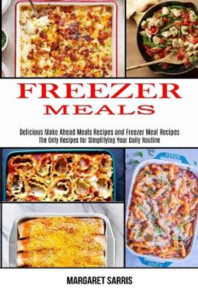 Freezer Meals: The Only Recipes for Simplifying Your Daily Routine (Delicious Make Ahead Meals Recipes and Freezer Meal Recipes) by Margaret Sarris 9781990169540