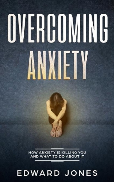 Overcoming Anxiety & Panic Attacks: Beat Panic Attacks & Anxiety, Today by Ed Jones 9781999139254