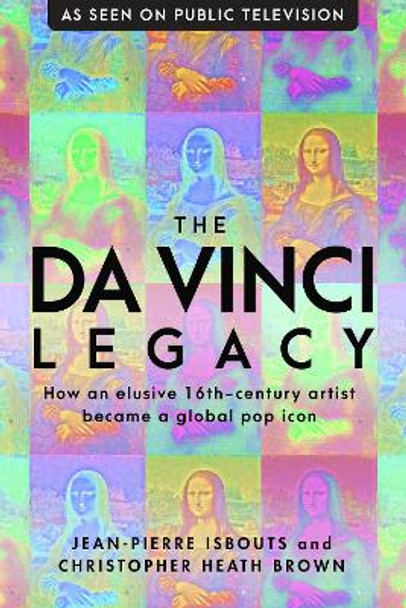 The da Vinci Legacy: How an Elusive 16th-Century Artist Became a Global Pop Icon by Dr Jean-Pierre Isbouts 9781948062343