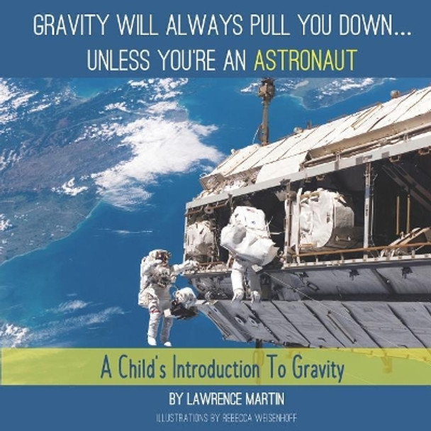 Gravity Will Always Pull You down... Unless You're an Astronaut: A Child's Introduction to Gravity by Rebecca Weisenhoff 9781945493096