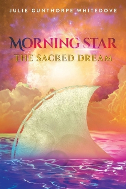 Morning Star: The Sacred Dream by Julie Gunthorpe Whitedove 9781958678923