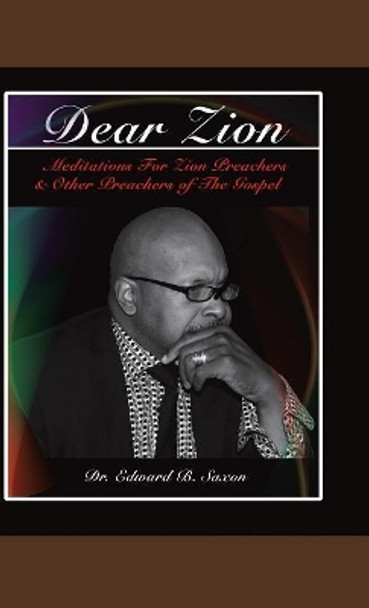Dear Zion: Meditations for Zion Preachers & Other Preachers of the Gospel by Dr Edward B Saxon 9781973621980