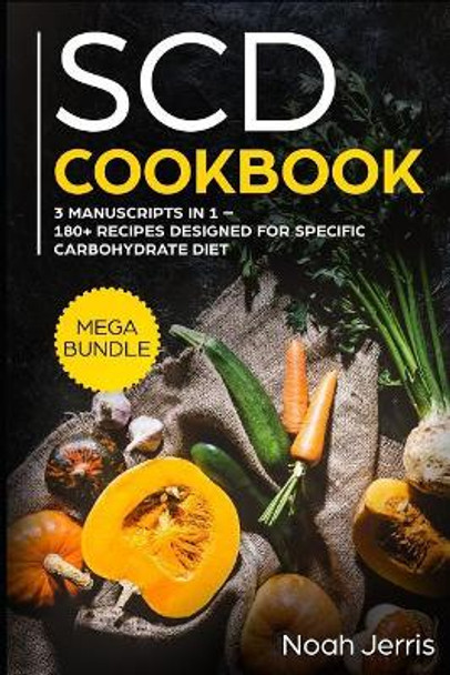 Scd Cookbook: Mega Bundle - 3 Manuscripts in 1 - 180+ Recipes Designed for Specific Carbohydrate Diet by Noah Jerris 9781799115908