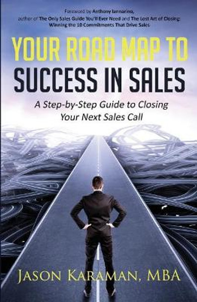 Your Road Map to Success in Sales: A Step-By-Step Guide to Closing Your Next Sales Call by Jason Karaman 9781976411748