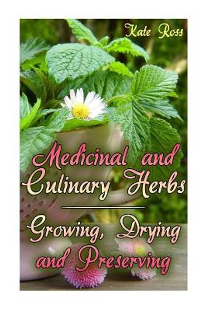 Medicinal and Culinary Herbs: Growing, Drying and Preserving: (Herbs, Growing Herbs) by Kate Ross 9781978182257