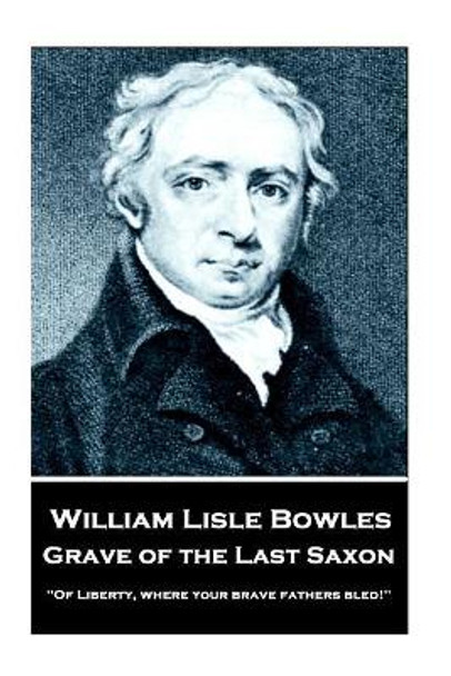 William Lisle Bowles - Grave of the Last Saxon: &quot;Of Liberty, Where Your Brave Fathers Bled!&quot; by William Lise Bowles 9781787373211