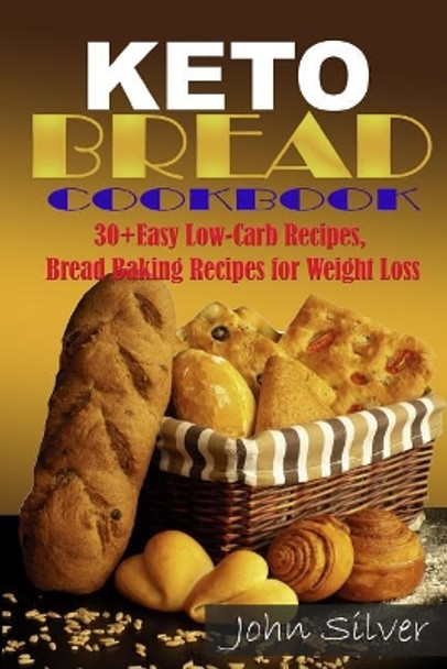 Keto Bread Cookbook: 30 Easy Low-Carb Bakery Recipes, Bread Baking Recipes for Weight Loss. by John Silver 9781797593432