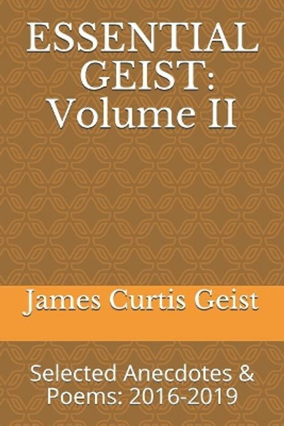 Essential Geist: Volume II: Selected Anecdotes & Poems: 2016-2019 by James Curtis Geist 9781798743577