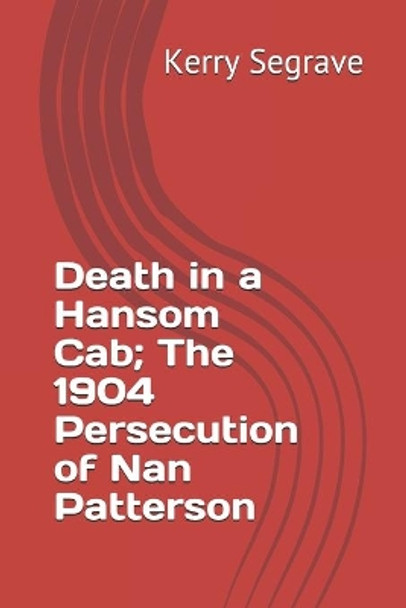 Death in a Hansom Cab; The 1904 Persecution of Nan Patterson by Kerry Segrave 9781777037017