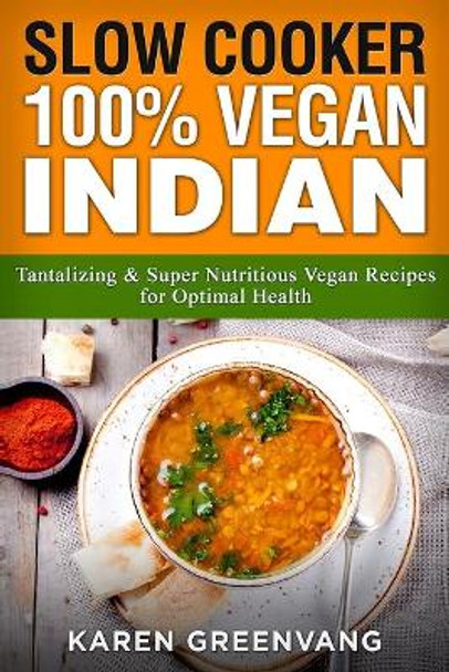 Slow Cooker: 100% Vegan Indian - Tantalizing and Super Nutritious Vegan Recipes for Optimal Health by Karen Greenvang 9781913857806