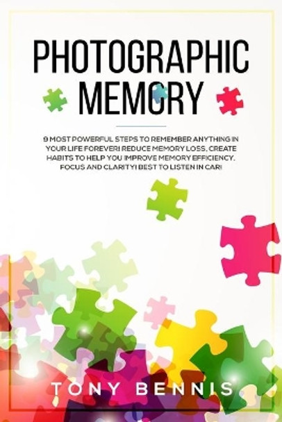 Photographic Memory: 9 Most Powerful Steps to Remember Anything in Your Life Forever! Reduce Memory Loss, Create Habits to Help You Improve Memory Efficiency, Focus and Clarity! Best to Listen in Car! by Tony Bennis 9781922320223