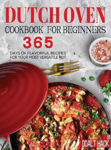 Dutch Oven Cookbook for Beginners: 365 Days of Flavorful Recipes for Your Most Versatile Pot by Doalt Hack 9781804142288