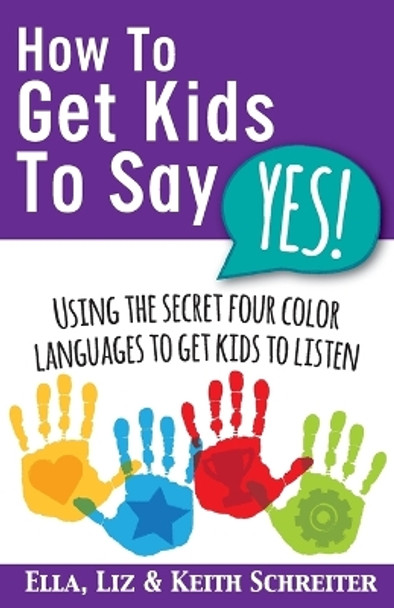 How To Get Kids To Say Yes!: Using the Secret Four Color Languages to Get Kids to Listen by Keith Schreiter 9781892366764
