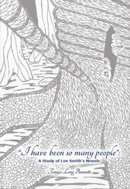 &quot;I Have Been So Many People&quot;: A Study of Lee Smith's Fiction by Tanya Bennett 9781940771076