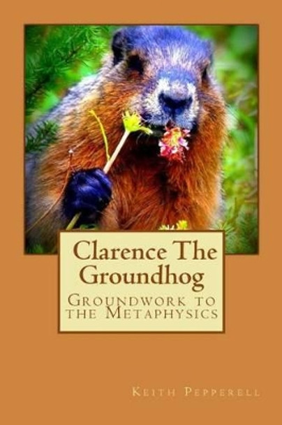 Groundwork to the Metaphysics of Clarence The Groundhog by Keith Pepperell 9781514351949