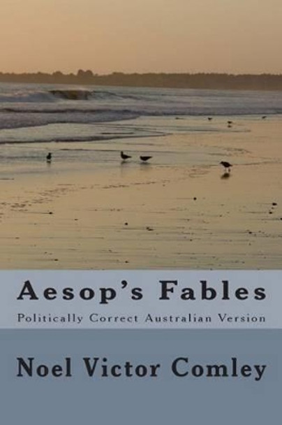 Aesop's Fables: Politically Correct Australian Version by Noel Victor Comley 9781500788339