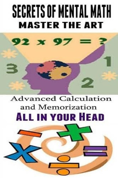 Secrets of Mental Math - Master The Art: Advanced Calculation and Memorization All in your Head by Kenneth Paek 9781507670811