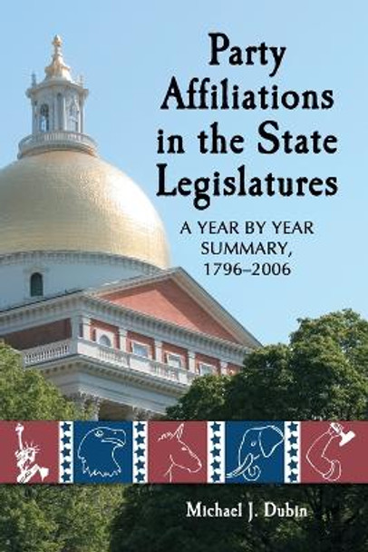 Party Affiliations in the State Legislatures: A Year by Year Summary, 1796-2006 by Michael J. Dubin 9780786429141