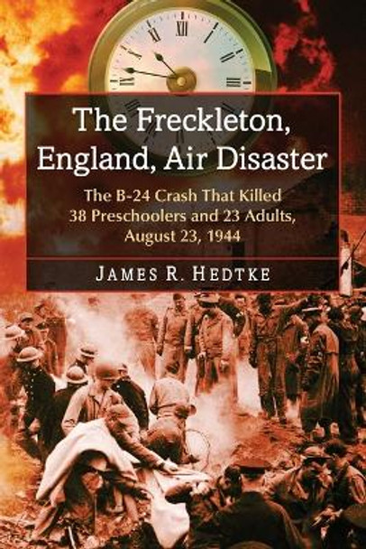 The Freckleton, England, Air Disaster: The B-24 Crash That Killed 38 Preschoolers and 23 Adults, August 23, 1944 by James R. Hedtke 9780786478415