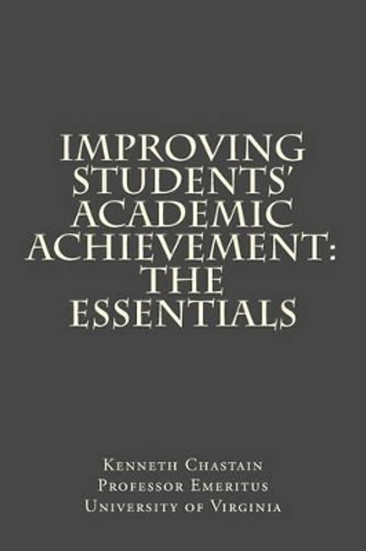 Improving Students' Academic Achievement: The Essentials by Kenneth D Chastain 9781502527912