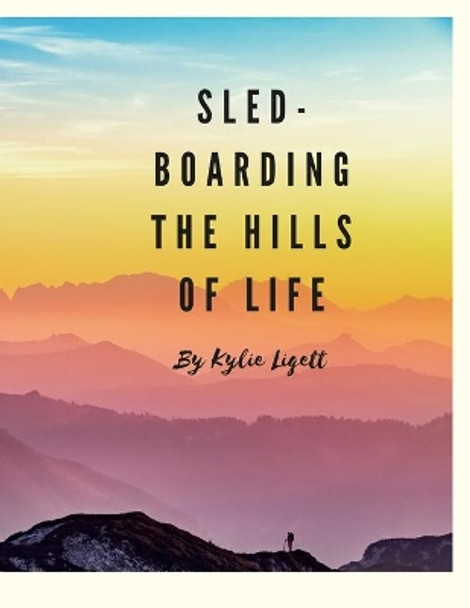 `Sled-Boarding the Hills of Life: By Kylie Liggett by Kylie Liggett 9781329298316