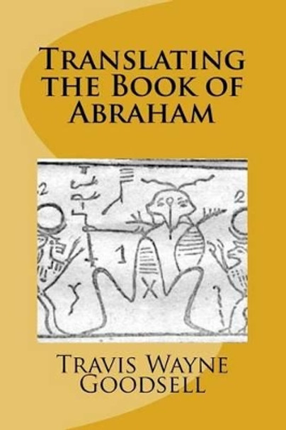 Translating the Book of Abraham by Travis Wayne Goodsell 9781519330871